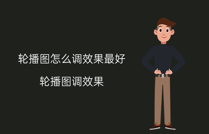 轮播图怎么调效果最好 轮播图调效果